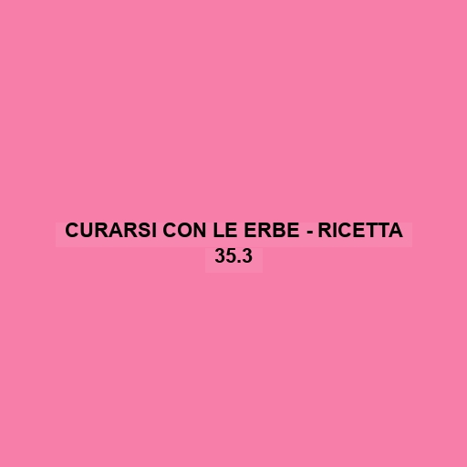 Curarsi Con Le Erbe - Ricetta 35.3