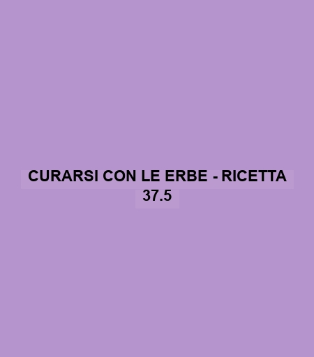 Curarsi Con Le Erbe - Ricetta 37.5