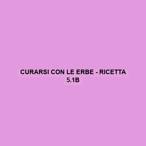 Curarsi Con Le Erbe - Ricetta 5.1b