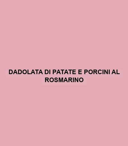 Dadolata Di Patate E Porcini Al Rosmarino