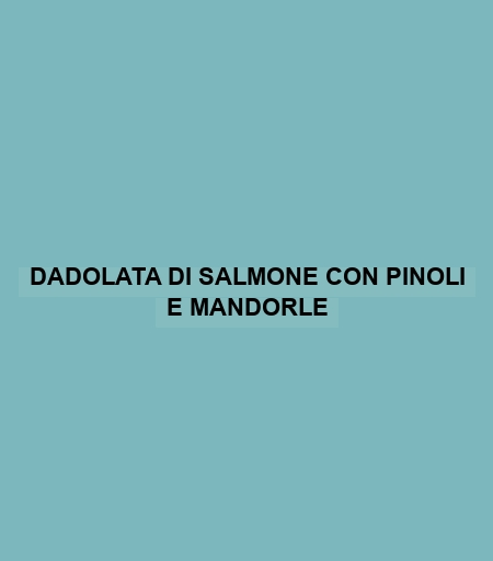 Dadolata Di Salmone Con Pinoli E Mandorle