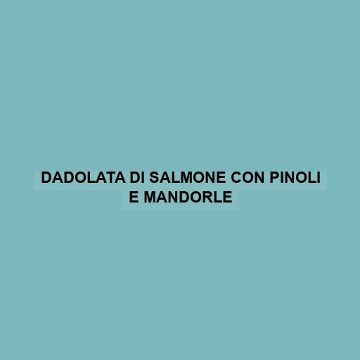 Dadolata Di Salmone Con Pinoli E Mandorle