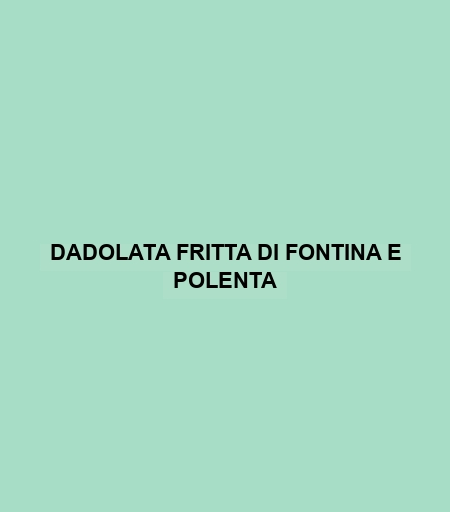 Dadolata Fritta Di Fontina E Polenta