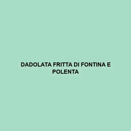 Dadolata Fritta Di Fontina E Polenta